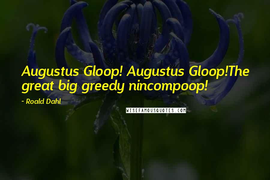 Roald Dahl Quotes: Augustus Gloop! Augustus Gloop!The great big greedy nincompoop!