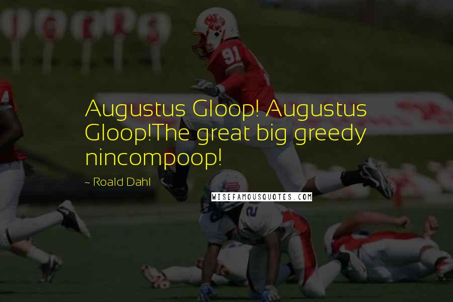 Roald Dahl Quotes: Augustus Gloop! Augustus Gloop!The great big greedy nincompoop!