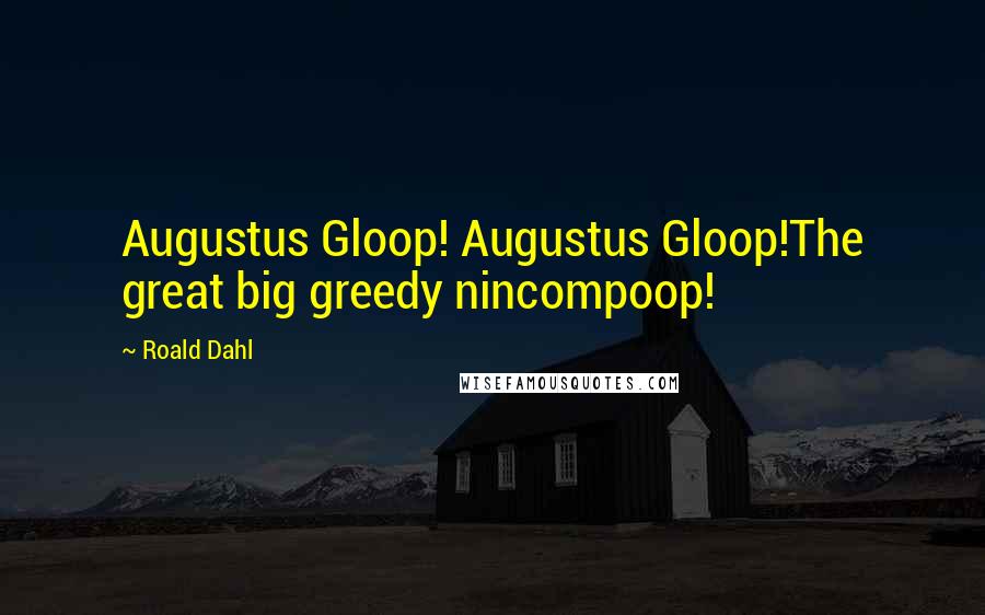 Roald Dahl Quotes: Augustus Gloop! Augustus Gloop!The great big greedy nincompoop!