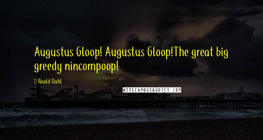 Roald Dahl Quotes: Augustus Gloop! Augustus Gloop!The great big greedy nincompoop!