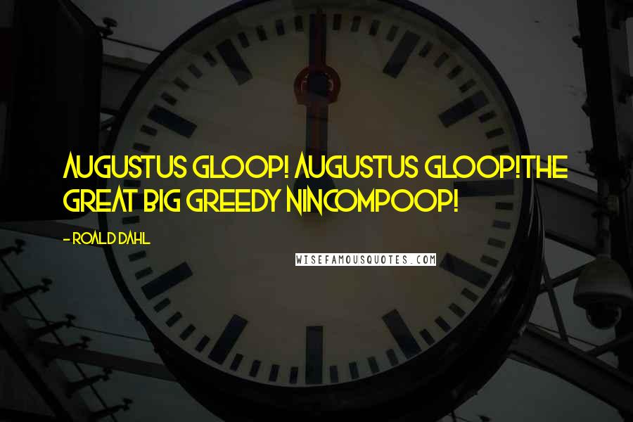 Roald Dahl Quotes: Augustus Gloop! Augustus Gloop!The great big greedy nincompoop!