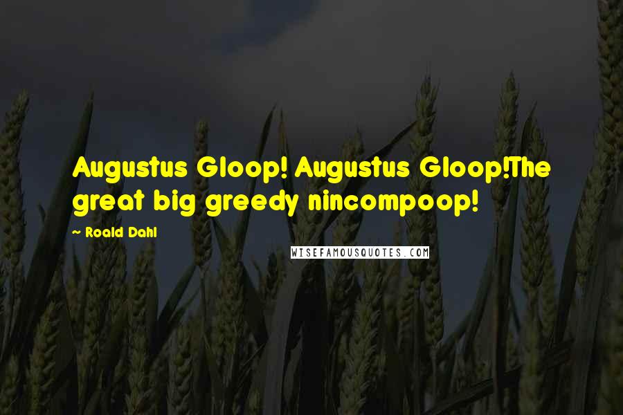 Roald Dahl Quotes: Augustus Gloop! Augustus Gloop!The great big greedy nincompoop!
