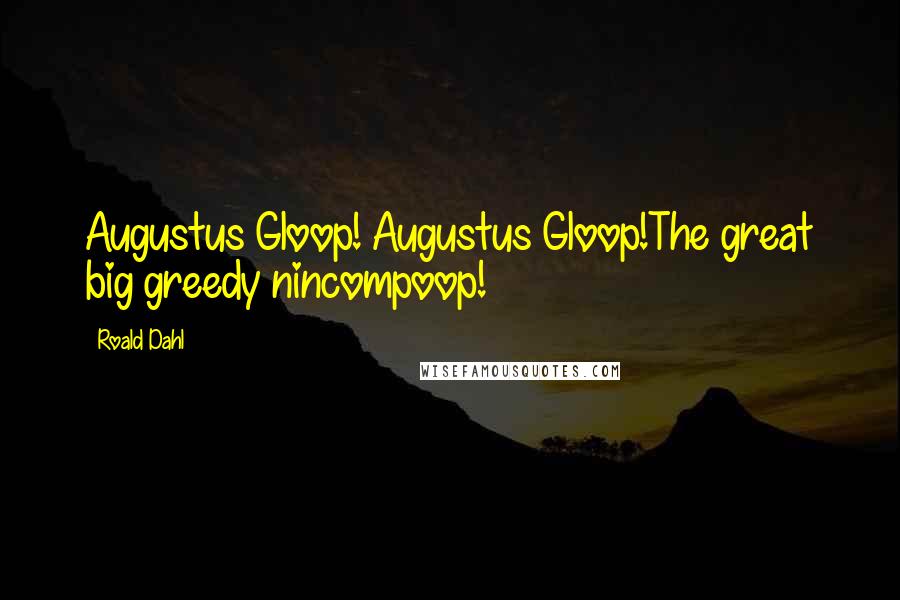 Roald Dahl Quotes: Augustus Gloop! Augustus Gloop!The great big greedy nincompoop!