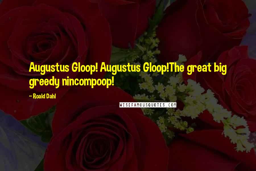 Roald Dahl Quotes: Augustus Gloop! Augustus Gloop!The great big greedy nincompoop!