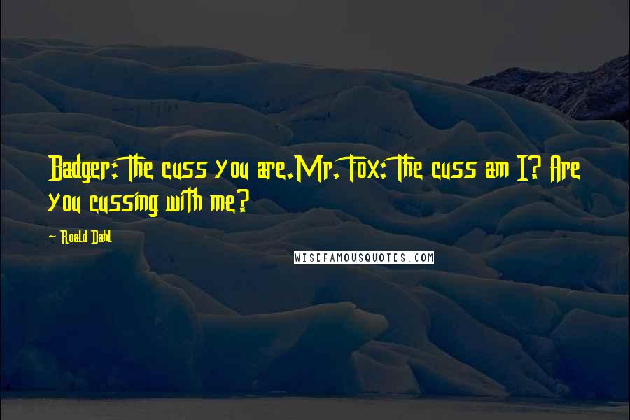 Roald Dahl Quotes: Badger: The cuss you are.Mr. Fox: The cuss am I? Are you cussing with me?