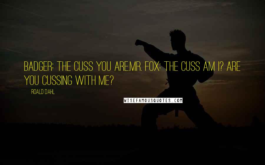 Roald Dahl Quotes: Badger: The cuss you are.Mr. Fox: The cuss am I? Are you cussing with me?