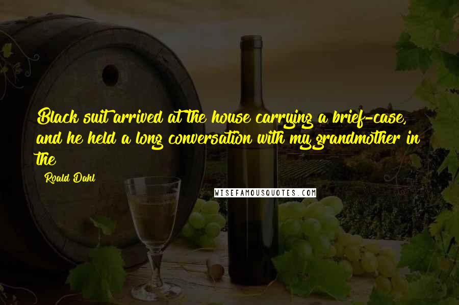 Roald Dahl Quotes: Black suit arrived at the house carrying a brief-case, and he held a long conversation with my grandmother in the