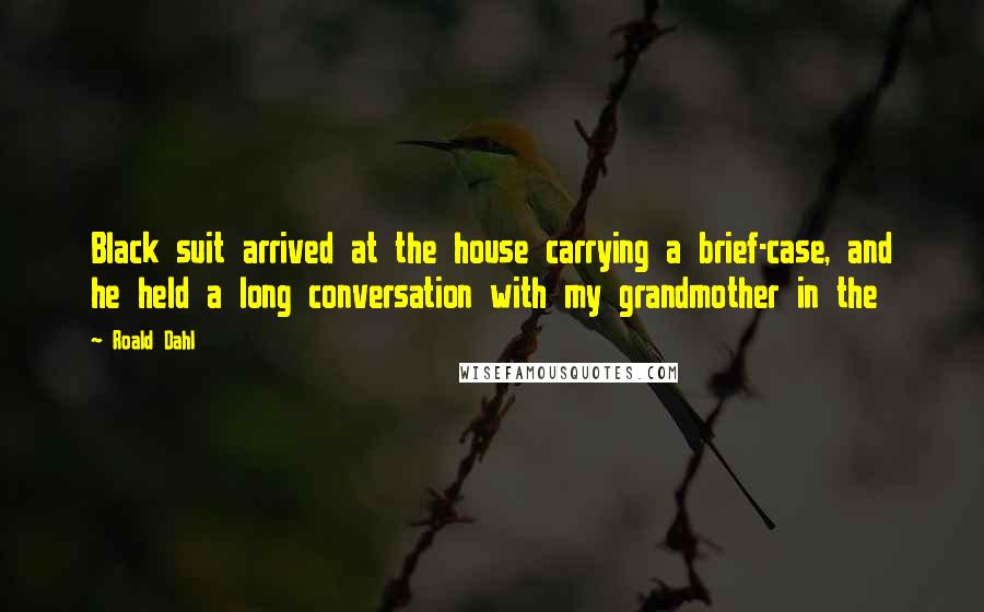Roald Dahl Quotes: Black suit arrived at the house carrying a brief-case, and he held a long conversation with my grandmother in the