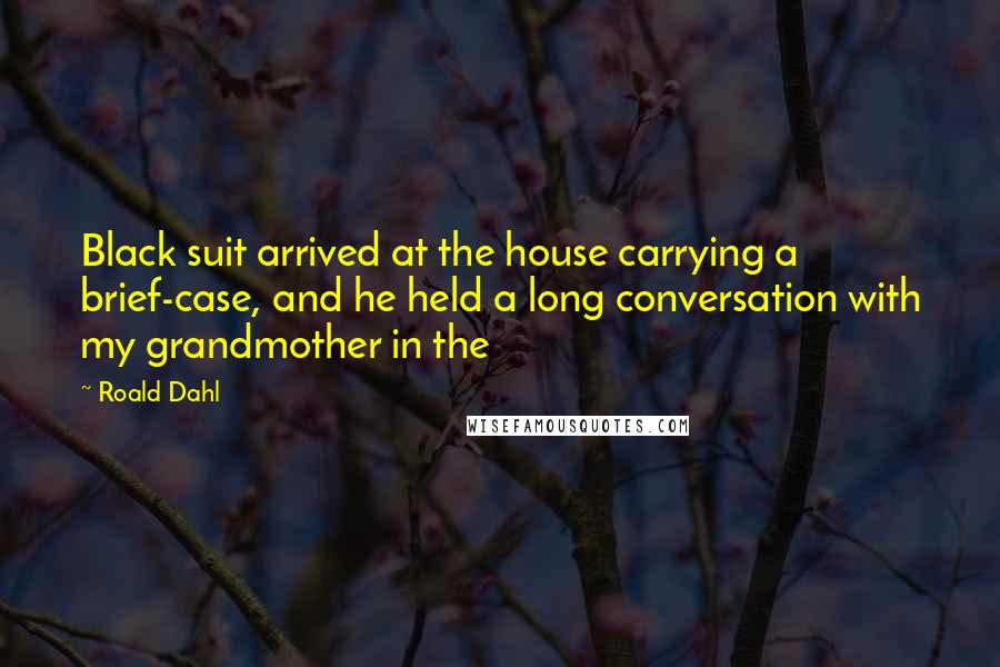 Roald Dahl Quotes: Black suit arrived at the house carrying a brief-case, and he held a long conversation with my grandmother in the