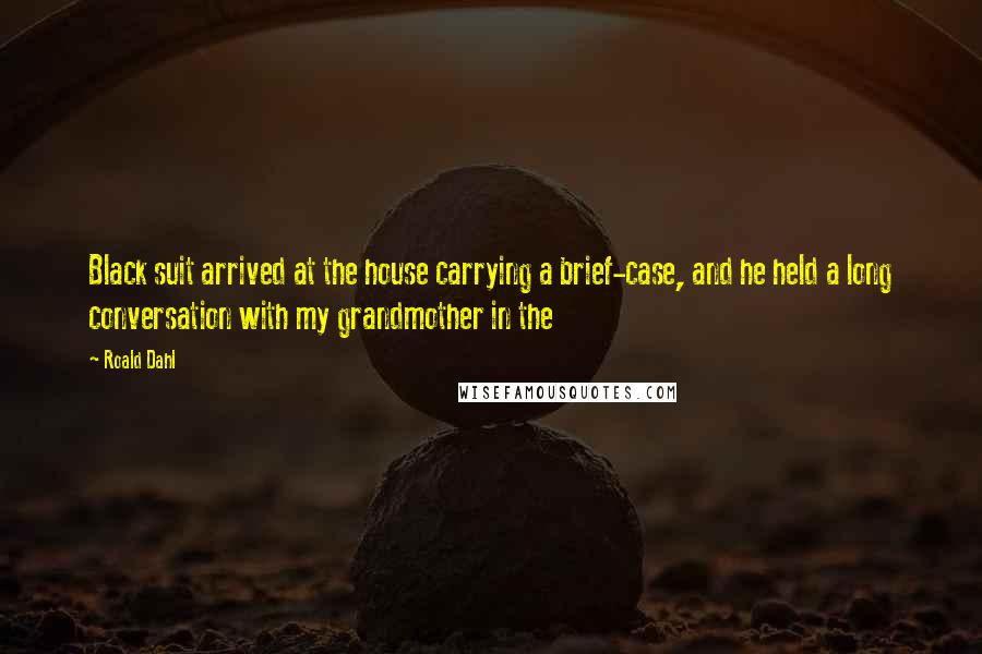 Roald Dahl Quotes: Black suit arrived at the house carrying a brief-case, and he held a long conversation with my grandmother in the