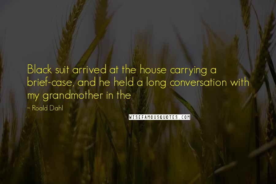 Roald Dahl Quotes: Black suit arrived at the house carrying a brief-case, and he held a long conversation with my grandmother in the