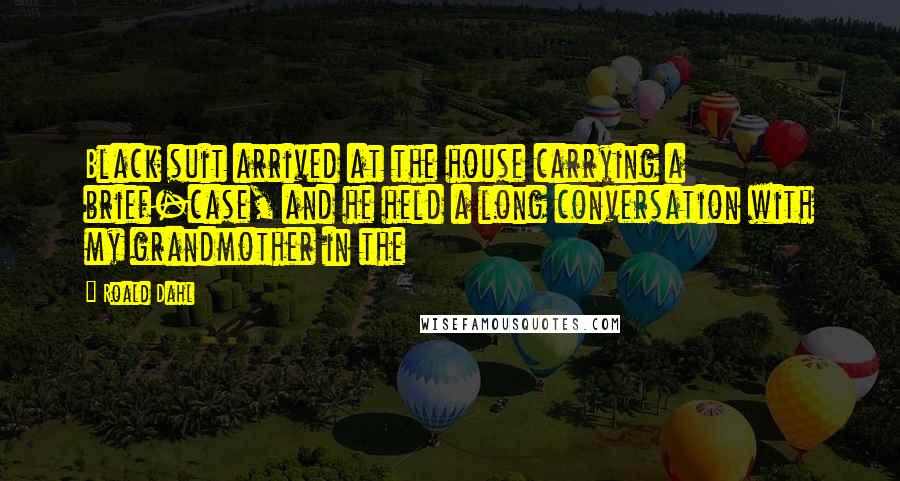 Roald Dahl Quotes: Black suit arrived at the house carrying a brief-case, and he held a long conversation with my grandmother in the