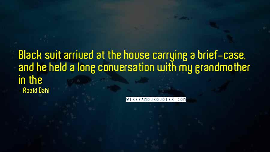 Roald Dahl Quotes: Black suit arrived at the house carrying a brief-case, and he held a long conversation with my grandmother in the