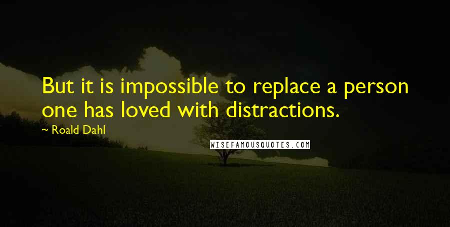 Roald Dahl Quotes: But it is impossible to replace a person one has loved with distractions.