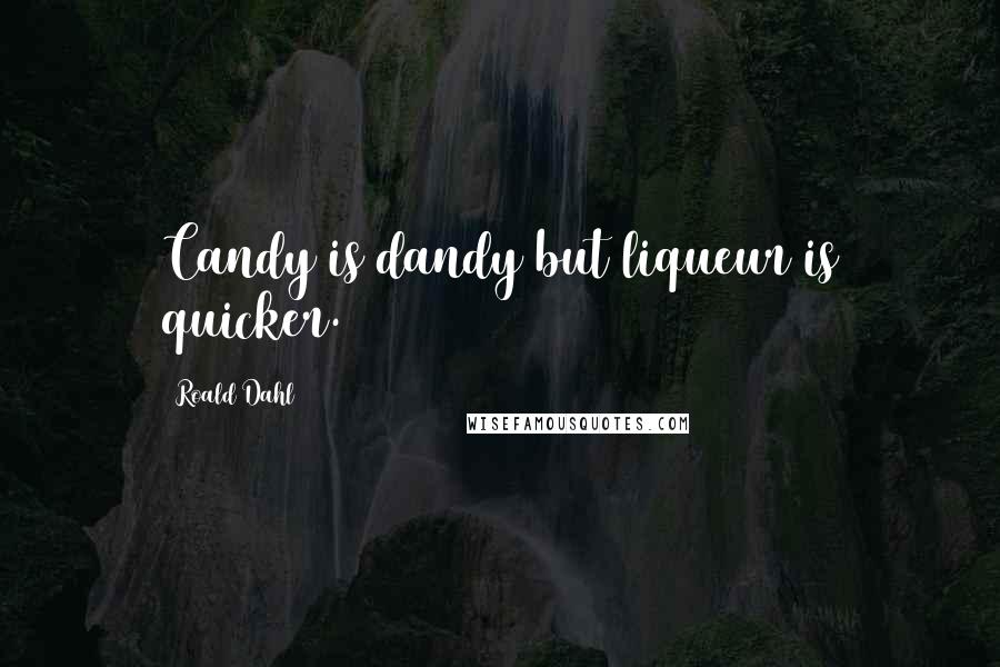 Roald Dahl Quotes: Candy is dandy but liqueur is quicker.