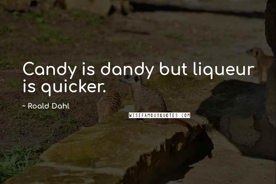Roald Dahl Quotes: Candy is dandy but liqueur is quicker.