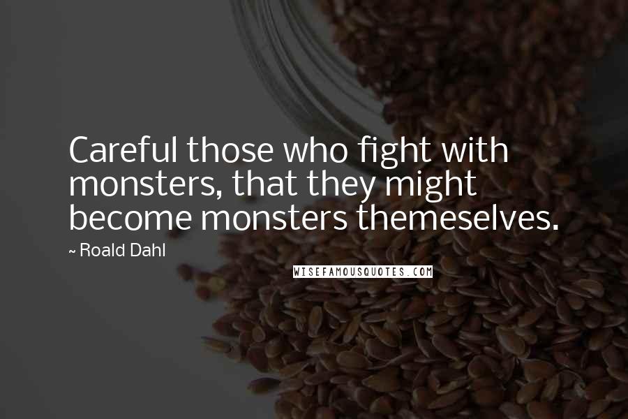 Roald Dahl Quotes: Careful those who fight with monsters, that they might become monsters themeselves.