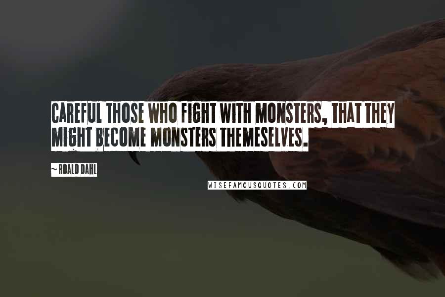 Roald Dahl Quotes: Careful those who fight with monsters, that they might become monsters themeselves.