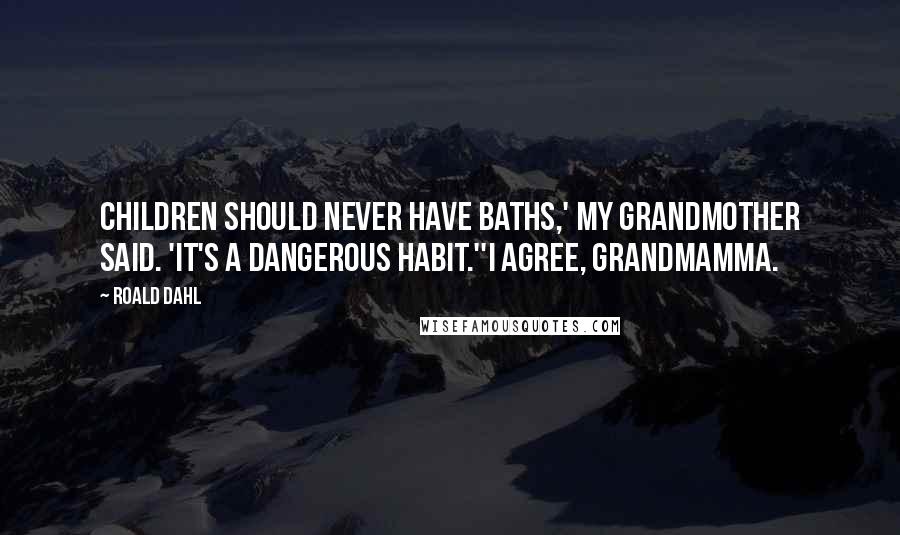 Roald Dahl Quotes: Children should never have baths,' my grandmother said. 'It's a dangerous habit.''I agree, Grandmamma.