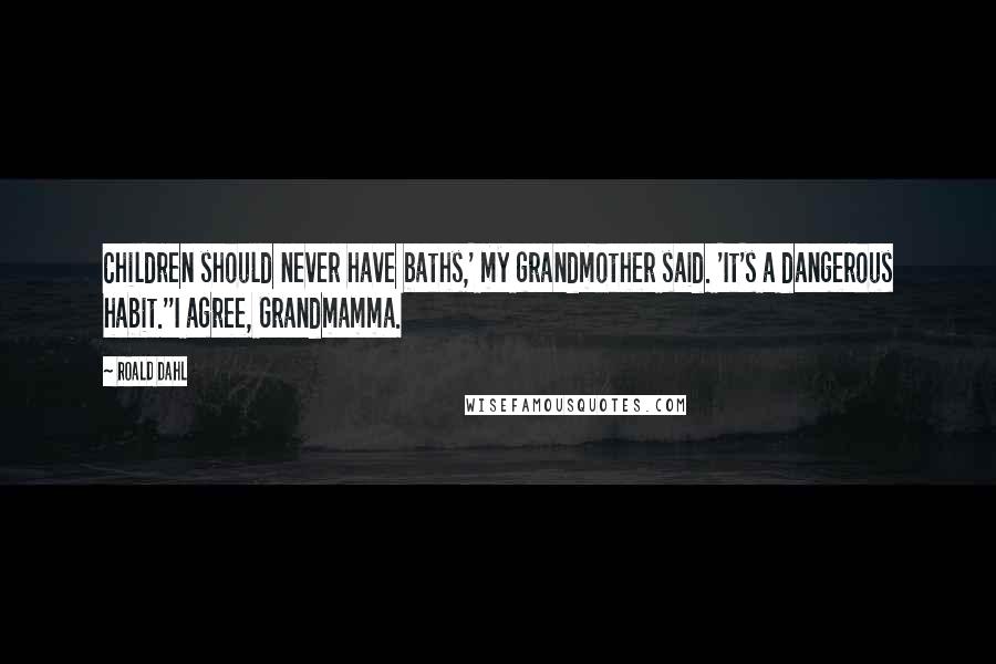 Roald Dahl Quotes: Children should never have baths,' my grandmother said. 'It's a dangerous habit.''I agree, Grandmamma.