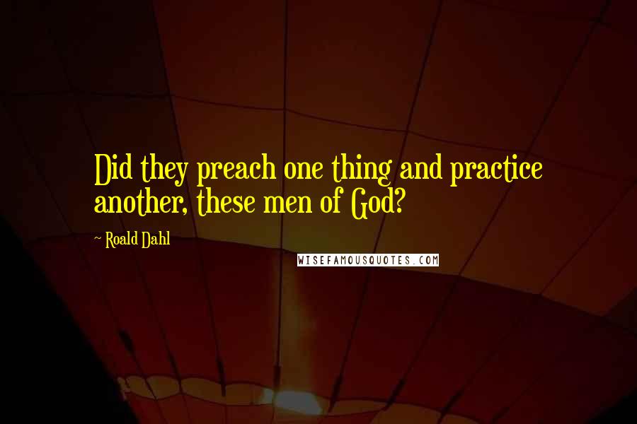 Roald Dahl Quotes: Did they preach one thing and practice another, these men of God?