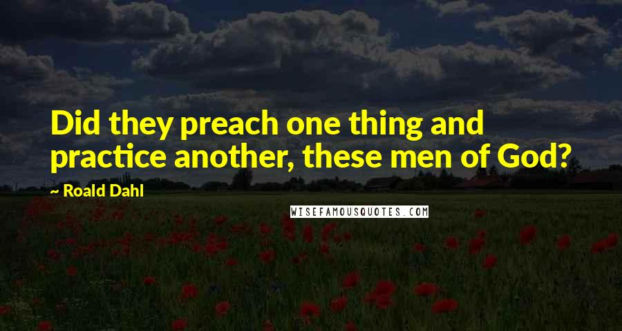 Roald Dahl Quotes: Did they preach one thing and practice another, these men of God?