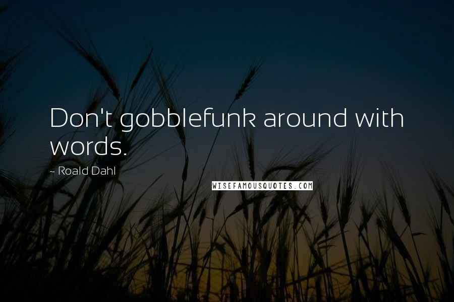 Roald Dahl Quotes: Don't gobblefunk around with words.