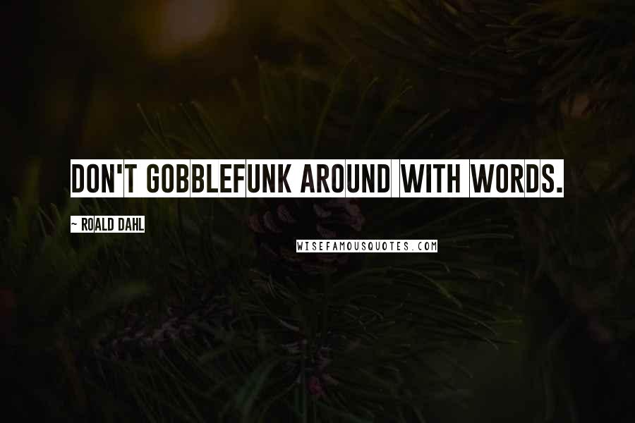 Roald Dahl Quotes: Don't gobblefunk around with words.