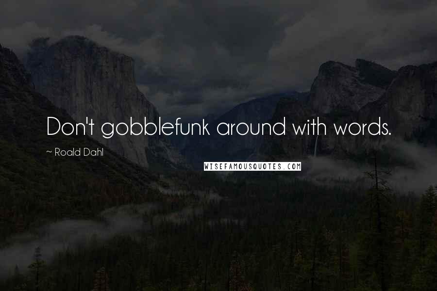 Roald Dahl Quotes: Don't gobblefunk around with words.