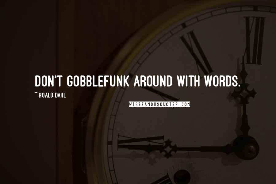 Roald Dahl Quotes: Don't gobblefunk around with words.