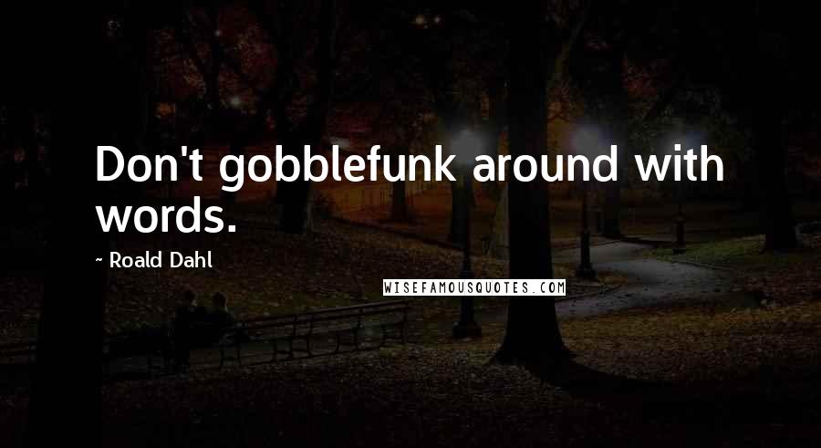 Roald Dahl Quotes: Don't gobblefunk around with words.