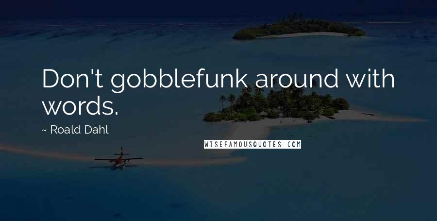 Roald Dahl Quotes: Don't gobblefunk around with words.