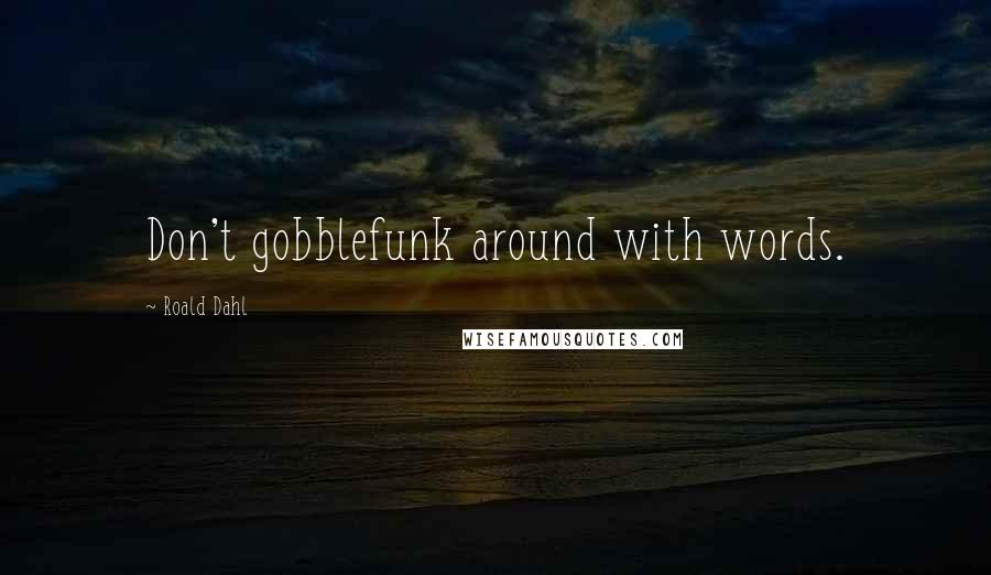 Roald Dahl Quotes: Don't gobblefunk around with words.