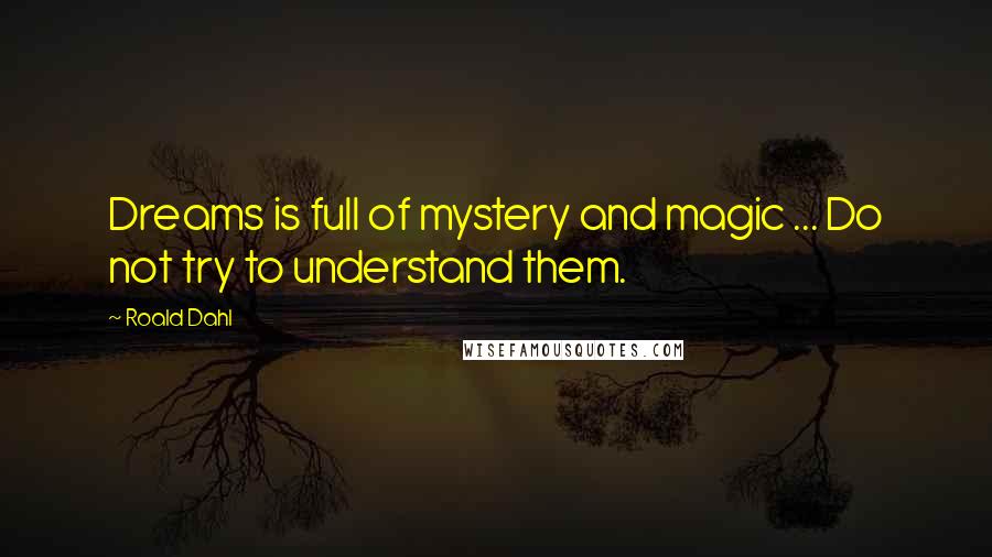 Roald Dahl Quotes: Dreams is full of mystery and magic ... Do not try to understand them.