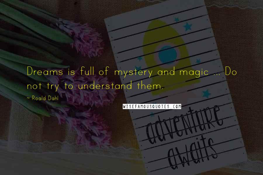 Roald Dahl Quotes: Dreams is full of mystery and magic ... Do not try to understand them.