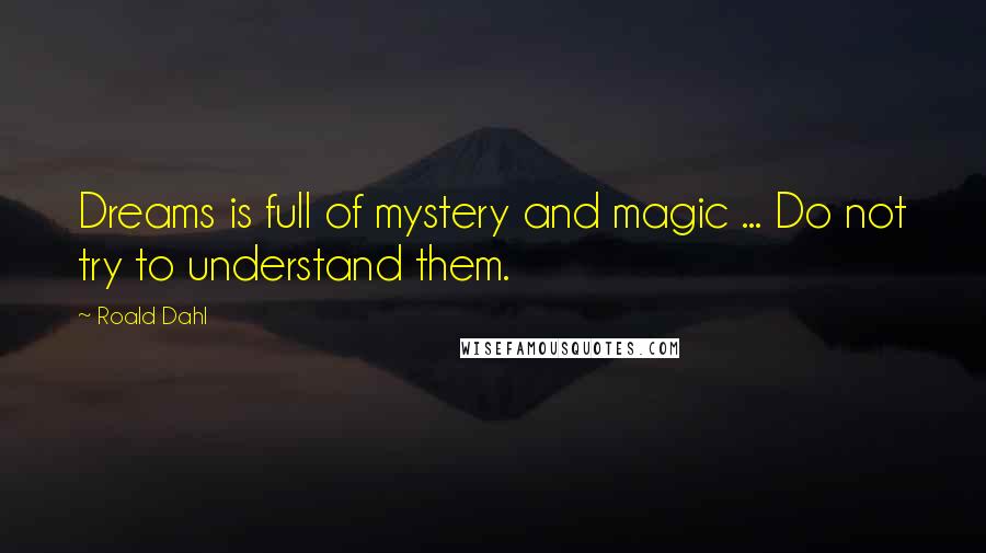 Roald Dahl Quotes: Dreams is full of mystery and magic ... Do not try to understand them.