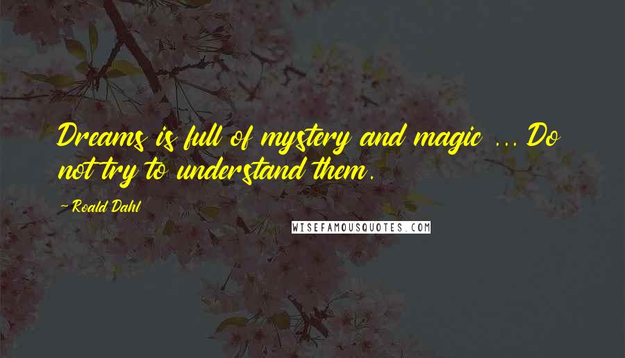 Roald Dahl Quotes: Dreams is full of mystery and magic ... Do not try to understand them.