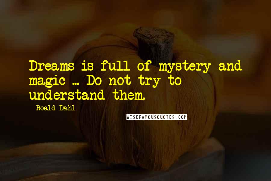 Roald Dahl Quotes: Dreams is full of mystery and magic ... Do not try to understand them.