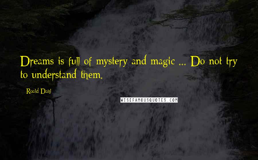 Roald Dahl Quotes: Dreams is full of mystery and magic ... Do not try to understand them.