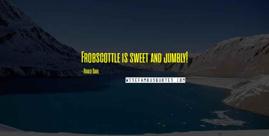 Roald Dahl Quotes: Frobscottle is sweet and jumbly!