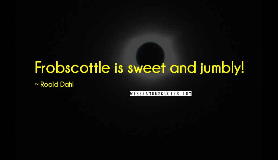 Roald Dahl Quotes: Frobscottle is sweet and jumbly!