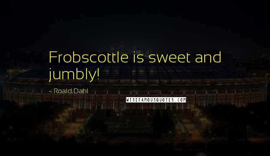 Roald Dahl Quotes: Frobscottle is sweet and jumbly!