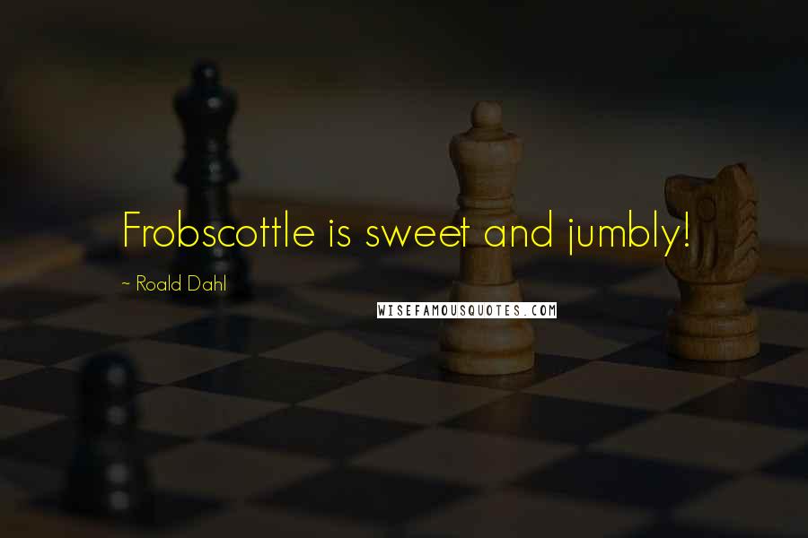 Roald Dahl Quotes: Frobscottle is sweet and jumbly!