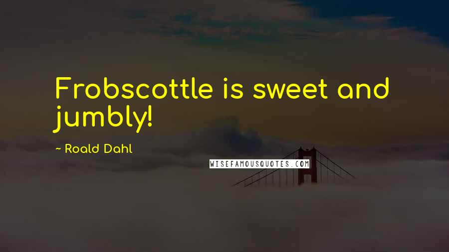 Roald Dahl Quotes: Frobscottle is sweet and jumbly!