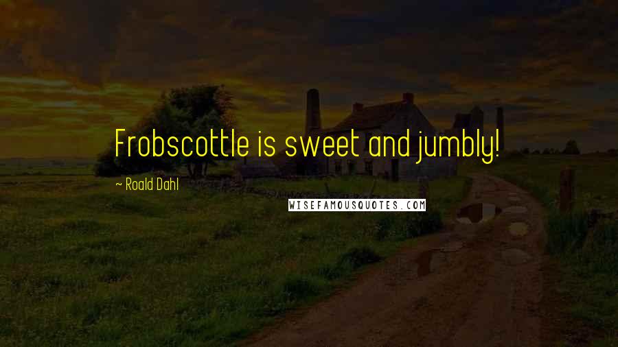 Roald Dahl Quotes: Frobscottle is sweet and jumbly!