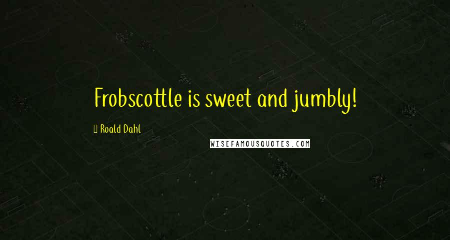 Roald Dahl Quotes: Frobscottle is sweet and jumbly!