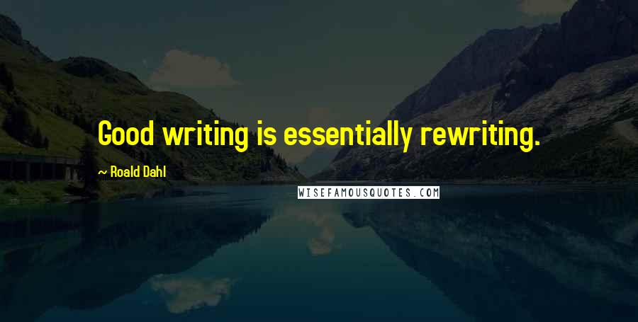 Roald Dahl Quotes: Good writing is essentially rewriting.