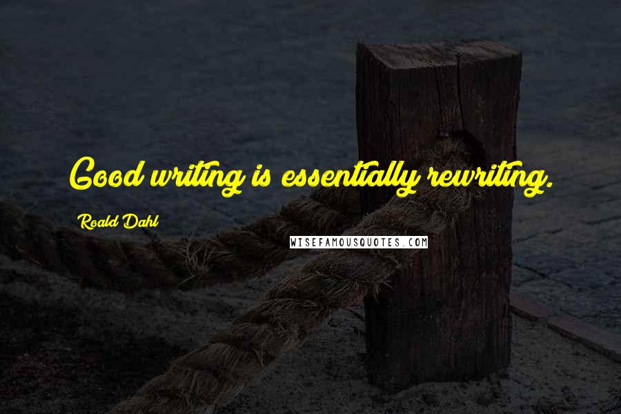 Roald Dahl Quotes: Good writing is essentially rewriting.