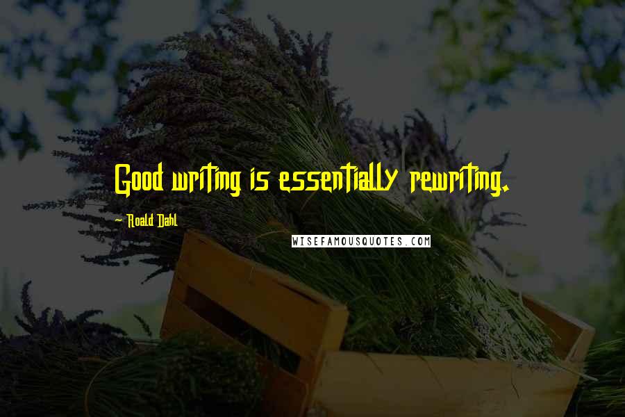 Roald Dahl Quotes: Good writing is essentially rewriting.