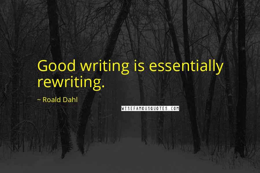 Roald Dahl Quotes: Good writing is essentially rewriting.